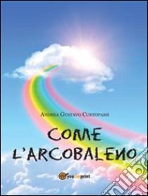 Come L’Arcobaleno. E-book. Formato PDF ebook di Andrea Gustavo Curtopassi