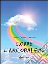 Come L’Arcobaleno. E-book. Formato PDF ebook di Andrea Gustavo Curtopassi