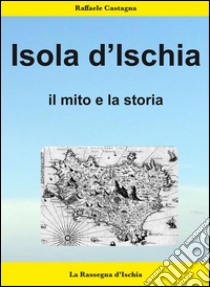 L'isola d'Ischia- Il mito e la storia. E-book. Formato Mobipocket ebook di Raffaele Castagna