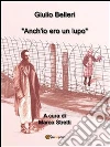 Anch'io ero un lupo. E-book. Formato PDF ebook di Giulio Belleri