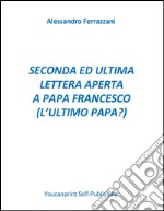 Seconda ed ultima lettera aperta a Papa Francesco  (l'ultimo papa?) . E-book. Formato PDF ebook