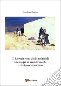 Il Risorgimento dei macchiaioli. Sociologia di un movimento artistico ottocentesco. E-book. Formato PDF ebook di Anna Irene Cesarano