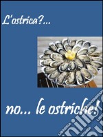 L'ostrica?... no... le ostriche!. E-book. Formato PDF ebook