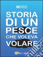 Storia di un pesce che voleva volare. E-book. Formato PDF