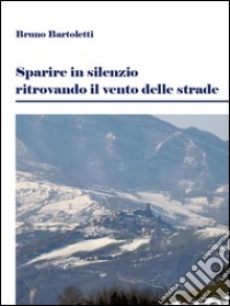 Sparire in silenzio ritrovando il vento delle strade. E-book. Formato Mobipocket ebook di Bruno Bartoletti