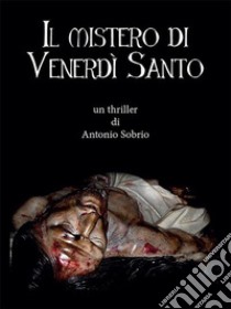 Il mistero di Venerdì santo. E-book. Formato EPUB ebook di Antonio Sobrio