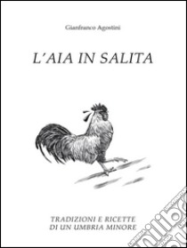 L'aia in salita: Tradizioni e ricette di un'Umbria minore. E-book. Formato PDF ebook di Gianfranco Agostini