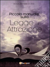 Piccolo manuale sulla legge di attrazione. E-book. Formato Mobipocket ebook di Rosalba Vangelista