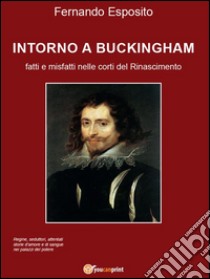 Intorno a Buckingham: Fatti e misfatti nelle corti del Rinascimento. E-book. Formato EPUB ebook di Fernando Esposito