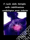 Il ruolo della famiglia nella riabilitazione cardiologica post infarto. E-book. Formato EPUB ebook di Franco Miotto