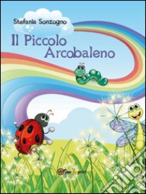 Il piccolo arcobaleno. E-book. Formato EPUB ebook di Stefania Sonzogno