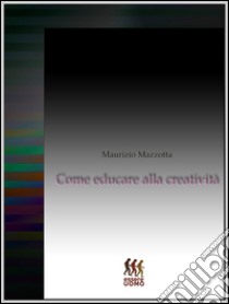 Come educare alla creatività. E-book. Formato EPUB ebook di Maurizio Mazzotta