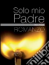 Solo mio padre. E-book. Formato Mobipocket ebook di Matteo Ruscio