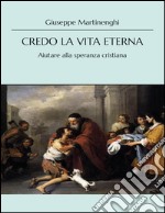 Credo la vita eterna: Aiutare alla speranza cristiana. E-book. Formato EPUB ebook