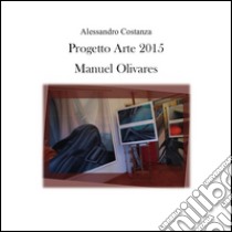 Progetto Arte 2015 - Manuel Olivares. E-book. Formato PDF ebook di Alessandro Costanza