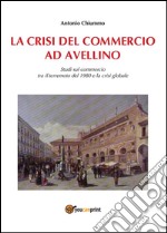 La crisi del commercio ad Avellino: Studi sul commercio tra il terremoto del 1980 e la crisi globale. E-book. Formato PDF ebook