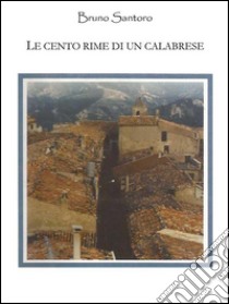 Le cento rime di un calabrese. E-book. Formato EPUB ebook di Bruno Santoro detto Brunechella