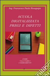 Scuola digitalizzata: pregi e difetti. E-book. Formato PDF ebook di Francesco Paolo Rosapepe