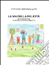 La via della felicità: Le nove strade per raggiungere la felicità . E-book. Formato PDF ebook di Vincenzo Amendolagine