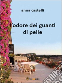 L’ odore dei guanti di pelle. E-book. Formato Mobipocket ebook di Anna Castelli