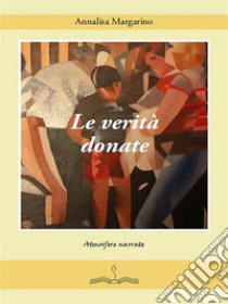 Le verità donate. E-book. Formato Mobipocket ebook di Annalisa Margarino