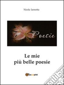 Le mie più belle poesie. E-book. Formato PDF ebook di Nicola Iannotta