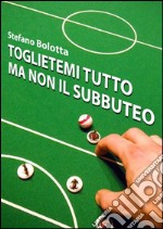 Toglietemi tutto ma non il Subbuteo. E-book. Formato EPUB ebook