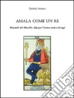 Amala come un Re. Manuale del Maschio Alfa per l'uomo antico di oggi. E-book. Formato Mobipocket ebook