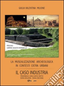 La musealizzazione archeologica in contesti extra urbani: Il caso industria. E-book. Formato Mobipocket ebook di Giulia Valentina Milione