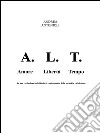 A.L.T.: Amore Libertà Tempo   . E-book. Formato PDF ebook di Andrea Antonioli