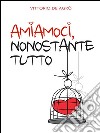 Amiamoci, nonostante tutto. E-book. Formato EPUB ebook di Vittorio De Agrò