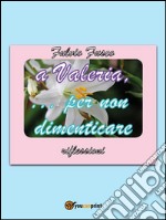 A Valeria...per non dimenticare. E-book. Formato PDF ebook