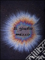 Il giusto mezzo. E-book. Formato PDF ebook