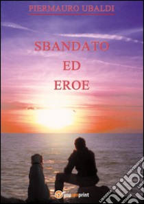 Sbandato ed eroe. E-book. Formato Mobipocket ebook di Piermauro Ubaldi