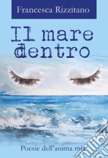 Il mare dentro. Poesie dell'anima mia. E-book. Formato PDF ebook di Francesca Rizzitano