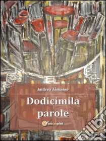 Dodicimila parole. E-book. Formato PDF ebook di Andrea Aimasso