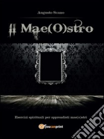 Il Mae(O)stro: Esercizi spirituali per apprendisti mae(o)stri. E-book. Formato PDF ebook di Augusto Scano