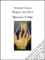 Project Art 2015 - Maurizio Velluti. E-book. Formato PDF ebook