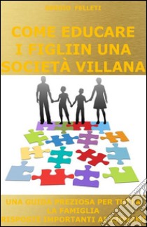 Come educare i figli in una società villana. E-book. Formato Mobipocket ebook di Sergio Felleti