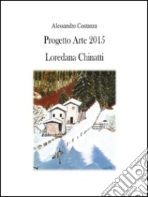 Progetto Arte 2015 - Loredana Chinatti. E-book. Formato PDF ebook di Alessandro Costanza