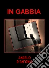 In gabbia. E-book. Formato Mobipocket ebook di D'Antonio Angelo