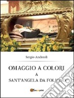 Omaggio a colori a Sant’Angela da Foligno. E-book. Formato PDF ebook