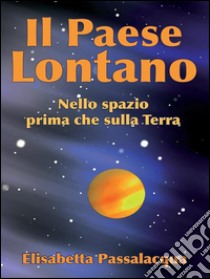 Il paese lontanoNello spazio prima che sulla Terra. E-book. Formato PDF ebook di Elisabetta Passalacqua Lolli