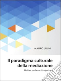 Il paradigma culturale della mediazione. E-book. Formato PDF ebook di Mauro Julini