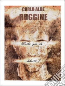 Ruggine (morto per la libertà?). E-book. Formato PDF ebook di Carlo Albè