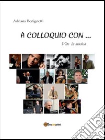 A colloquio con... vite in musica. E-book. Formato PDF ebook di Adriana Benignetti