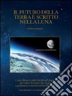 Il futuro della Terra è scritto nella Luna. Come liberarsi dalle bufale del clima, prevedere il tempo che verrà e preparasi ad una nuova era glaciale. E-book. Formato EPUB ebook