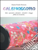 Caleidoscopio: Idee - pensieri - fantasie - desideri - viaggi - follie ed emozioni. E-book. Formato EPUB