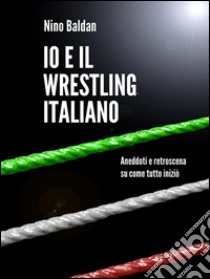 Io e il wrestling italiano. E-book. Formato EPUB ebook di Nino Baldan