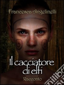 Il cacciatore di elfi. E-book. Formato Mobipocket ebook di Francesca Angelinelli